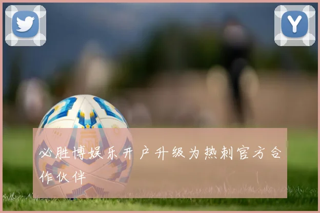 必胜博娱乐开户升级为热刺官方合作伙伴