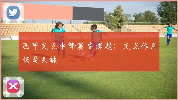 西甲支点中锋赛季课题：支点作用仍是关键