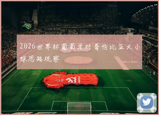 2026世界杯葡萄牙对哥伦比亚大小球思路观察
