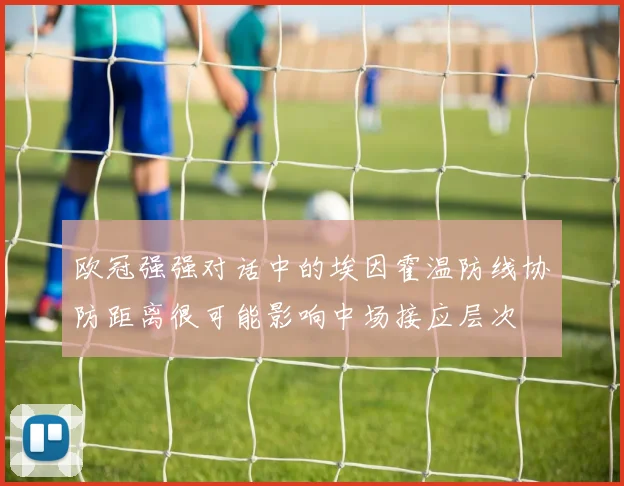 欧冠强强对话中的埃因霍温防线协防距离很可能影响中场接应层次