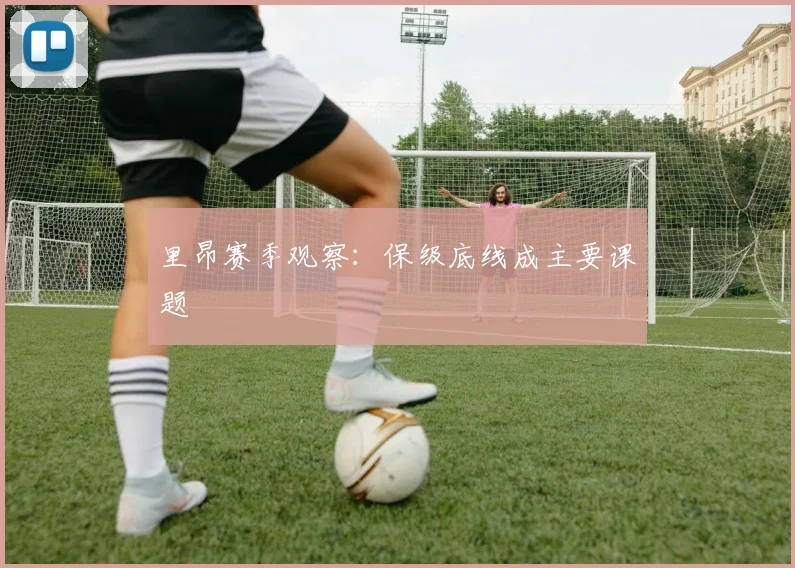 里昂赛季观察：保级底线成主要课题