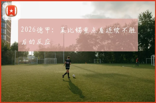2026德甲：莱比锡重点看连续不胜后的反应