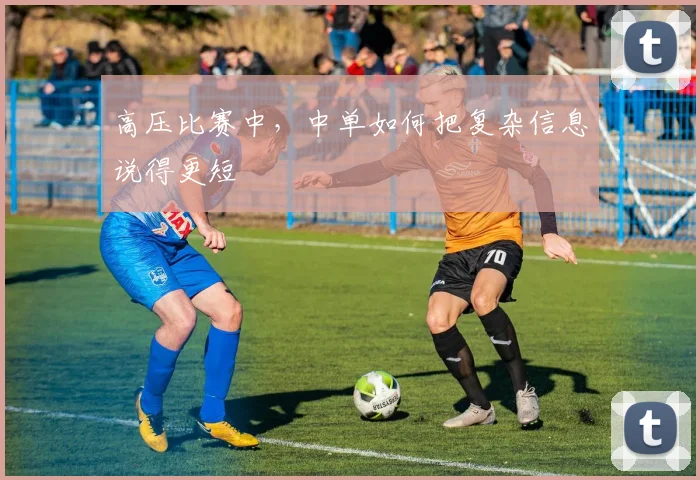 高压比赛中，中单如何把复杂信息说得更短