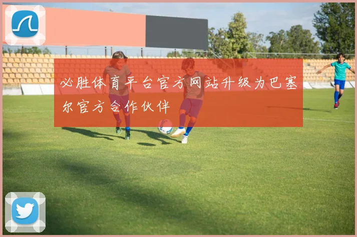 必胜体育平台官方网站升级为巴塞尔官方合作伙伴