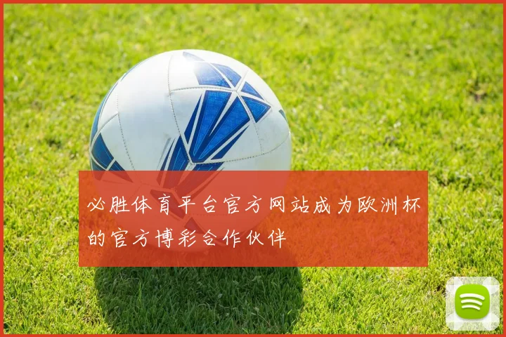 必胜体育平台官方网站成为欧洲杯的官方博彩合作伙伴